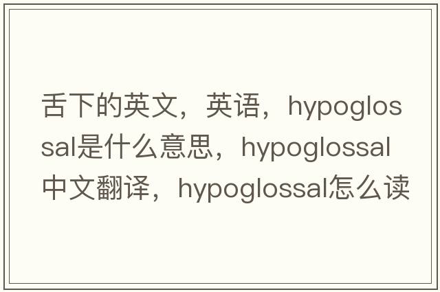 舌下的英文，英语，hypoglossal是什么意思，hypoglossal中文翻译，hypoglossal怎么读、发音、用法及例句