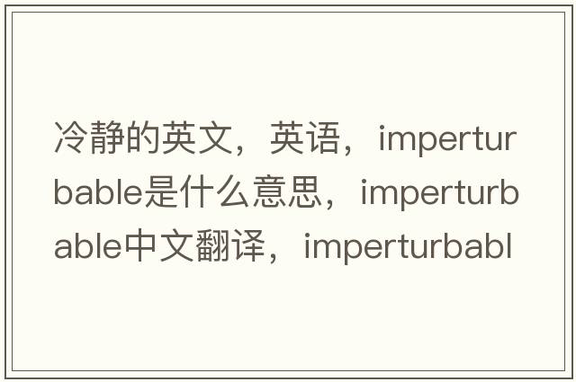 冷静的英文，英语，imperturbable是什么意思，imperturbable中文翻译，imperturbable怎么读、发音、用法及例句