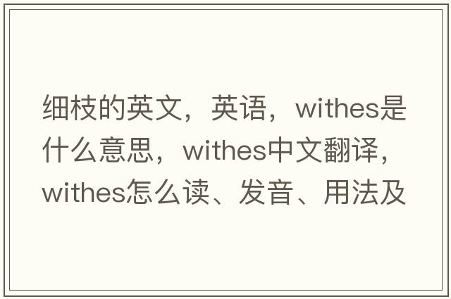 细枝的英文，英语，withes是什么意思，withes中文翻译，withes怎么读、发音、用法及例句