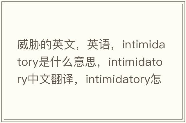 威胁的英文，英语，intimidatory是什么意思，intimidatory中文翻译，intimidatory怎么读、发音、用法及例句