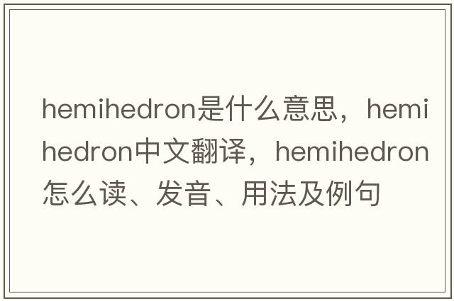 hemihedron是什么意思，hemihedron中文翻译，hemihedron怎么读、发音、用法及例句