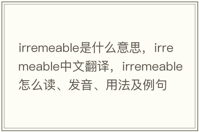 irremeable是什么意思，irremeable中文翻译，irremeable怎么读、发音、用法及例句