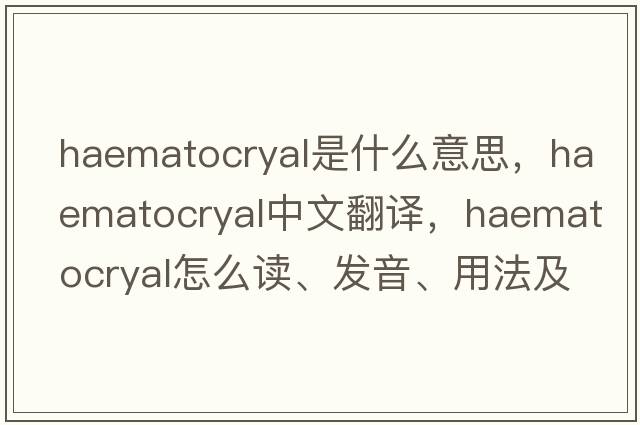 haematocryal是什么意思，haematocryal中文翻译，haematocryal怎么读、发音、用法及例句