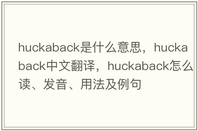 huckaback是什么意思，huckaback中文翻译，huckaback怎么读、发音、用法及例句