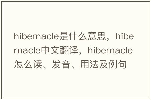 hibernacle是什么意思，hibernacle中文翻译，hibernacle怎么读、发音、用法及例句