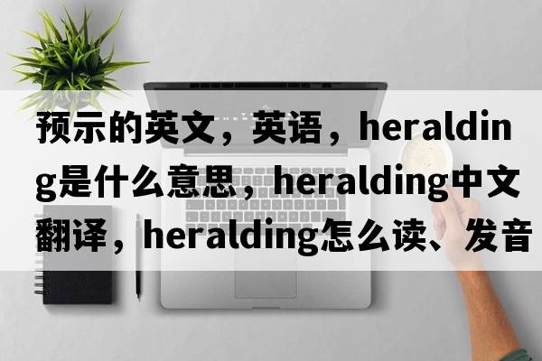 预示的英文，英语，heralding是什么意思，heralding中文翻译，heralding怎么读、发音、用法及例句