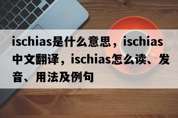 ischias是什么意思，ischias中文翻译，ischias怎么读、发音、用法及例句