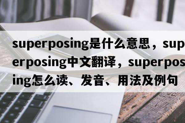 superposing是什么意思，superposing中文翻译，superposing怎么读、发音、用法及例句