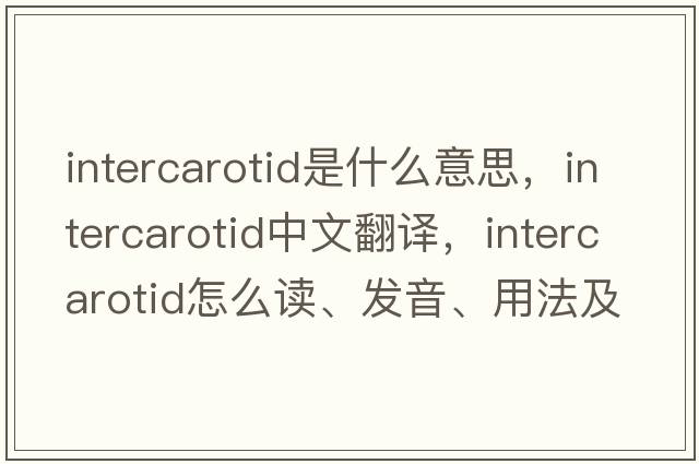 intercarotid是什么意思，intercarotid中文翻译，intercarotid怎么读、发音、用法及例句