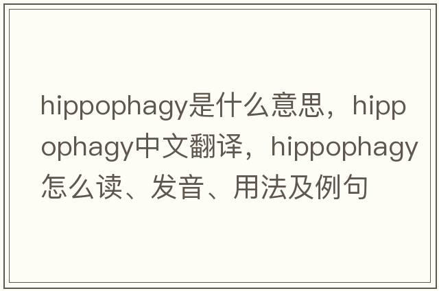 hippophagy是什么意思，hippophagy中文翻译，hippophagy怎么读、发音、用法及例句