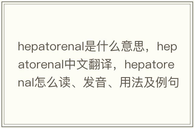 hepatorenal是什么意思，hepatorenal中文翻译，hepatorenal怎么读、发音、用法及例句