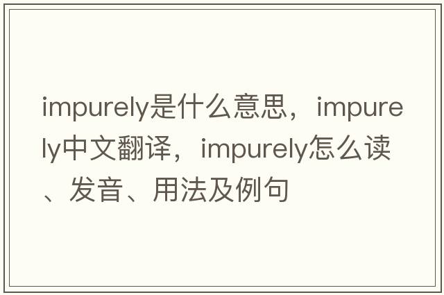 impurely是什么意思，impurely中文翻译，impurely怎么读、发音、用法及例句