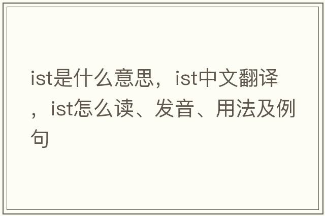 ist是什么意思，ist中文翻译，ist怎么读、发音、用法及例句