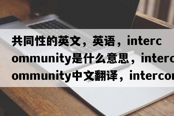 共同性的英文，英语，intercommunity是什么意思，intercommunity中文翻译，intercommunity怎么读、发音、用法及例句