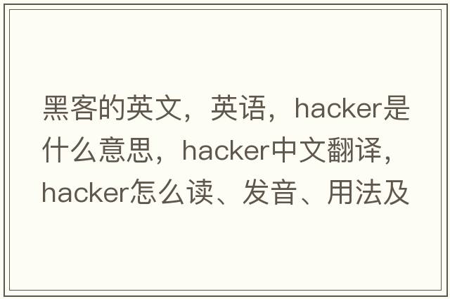 黑客的英文，英语，hacker是什么意思，hacker中文翻译，hacker怎么读、发音、用法及例句