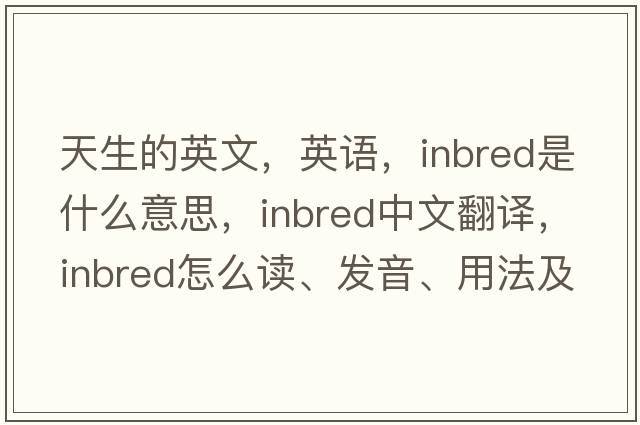 天生的英文，英语，inbred是什么意思，inbred中文翻译，inbred怎么读、发音、用法及例句