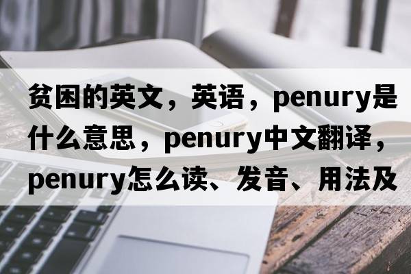 贫困的英文，英语，penury是什么意思，penury中文翻译，penury怎么读、发音、用法及例句