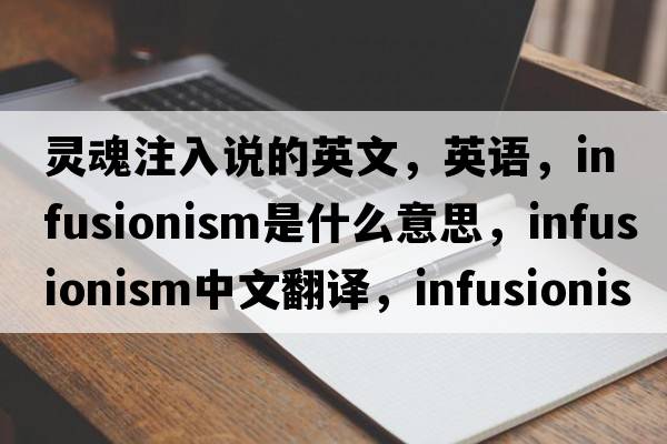 灵魂注入说的英文，英语，infusionism是什么意思，infusionism中文翻译，infusionism怎么读、发音、用法及例句