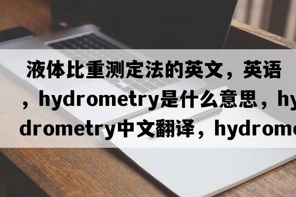  液体比重测定法的英文，英语，hydrometry是什么意思，hydrometry中文翻译，hydrometry怎么读、发音、用法及例句