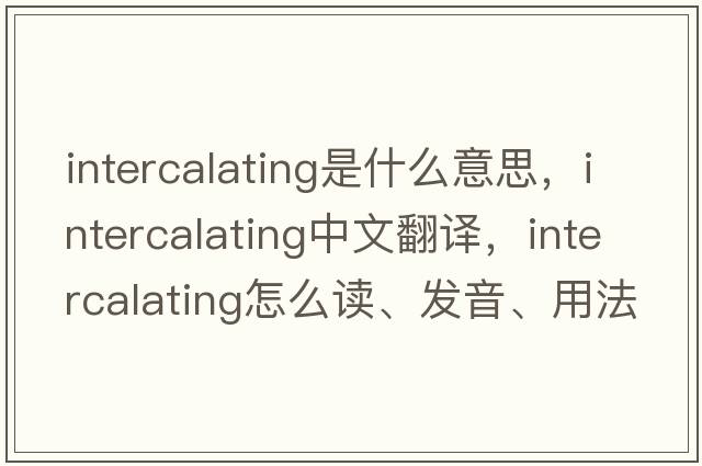 intercalating是什么意思，intercalating中文翻译，intercalating怎么读、发音、用法及例句