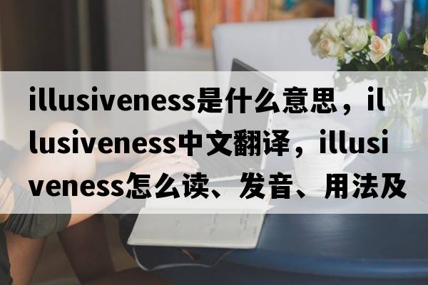 illusiveness是什么意思，illusiveness中文翻译，illusiveness怎么读、发音、用法及例句