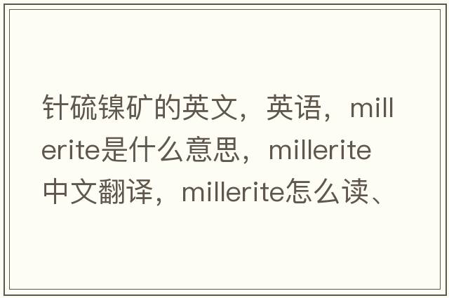 针硫镍矿的英文，英语，millerite是什么意思，millerite中文翻译，millerite怎么读、发音、用法及例句