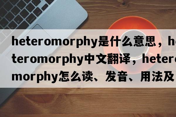 heteromorphy是什么意思，heteromorphy中文翻译，heteromorphy怎么读、发音、用法及例句