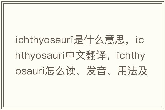 ichthyosauri是什么意思，ichthyosauri中文翻译，ichthyosauri怎么读、发音、用法及例句