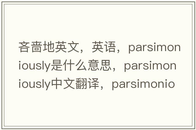 吝啬地英文，英语，parsimoniously是什么意思，parsimoniously中文翻译，parsimoniously怎么读、发音、用法及例句