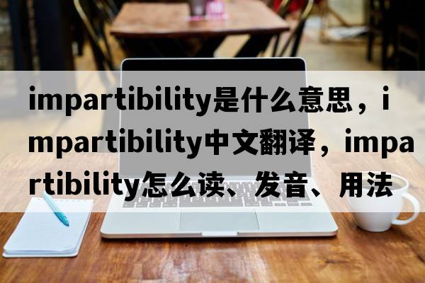 impartibility是什么意思，impartibility中文翻译，impartibility怎么读、发音、用法及例句