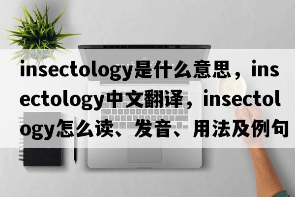 insectology是什么意思，insectology中文翻译，insectology怎么读、发音、用法及例句