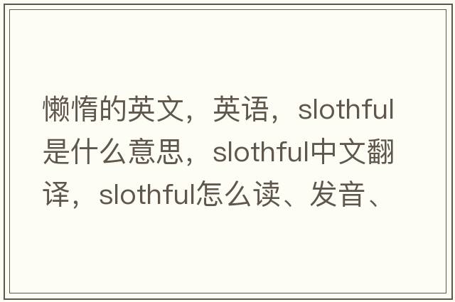 懒惰的英文，英语，slothful是什么意思，slothful中文翻译，slothful怎么读、发音、用法及例句