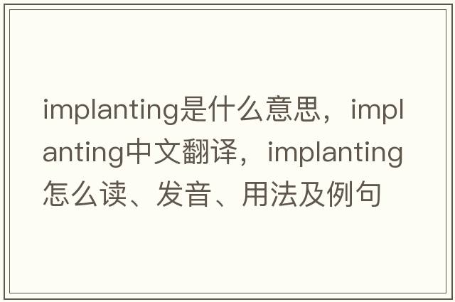 Implanting是什么意思，Implanting中文翻译，Implanting怎么读、发音、用法及例句