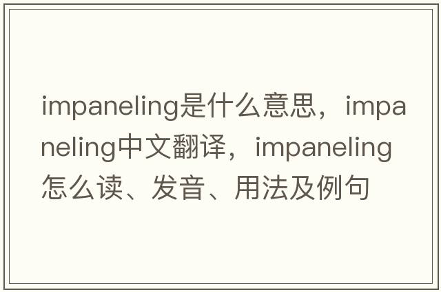 impaneling是什么意思，impaneling中文翻译，impaneling怎么读、发音、用法及例句