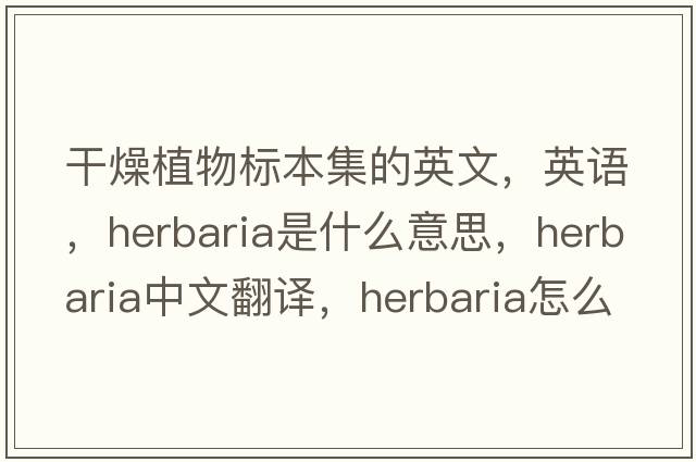 干燥植物标本集的英文，英语，herbaria是什么意思，herbaria中文翻译，herbaria怎么读、发音、用法及例句