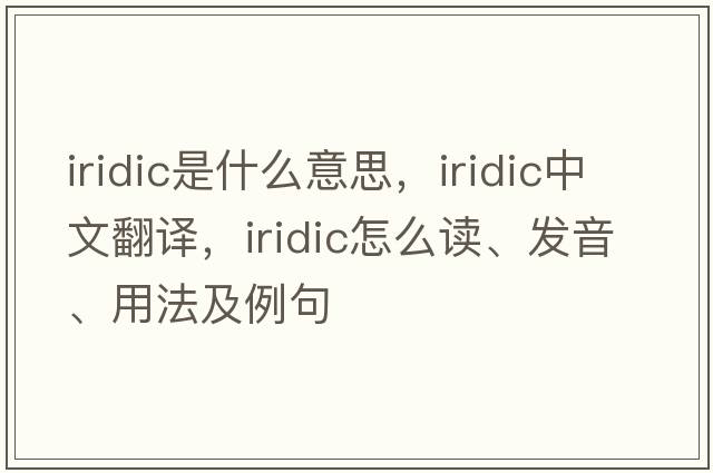 iridic是什么意思，iridic中文翻译，iridic怎么读、发音、用法及例句