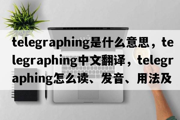 telegraphing是什么意思，telegraphing中文翻译，telegraphing怎么读、发音、用法及例句