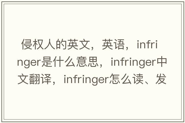  侵权人的英文，英语，infringer是什么意思，infringer中文翻译，infringer怎么读、发音、用法及例句