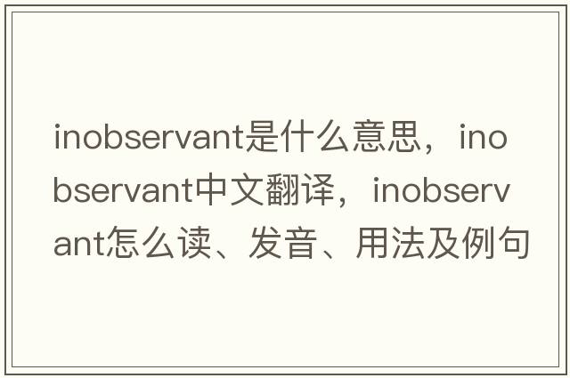 inobservant是什么意思，inobservant中文翻译，inobservant怎么读、发音、用法及例句