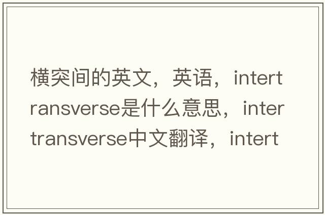 横突间的英文，英语，intertransverse是什么意思，intertransverse中文翻译，intertransverse怎么读、发音、用法及例句