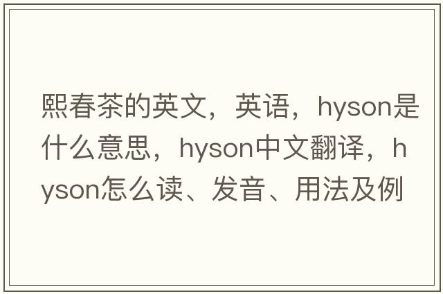 熙春茶的英文，英语，hyson是什么意思，hyson中文翻译，hyson怎么读、发音、用法及例句