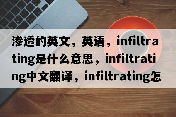 渗透的英文，英语，infiltrating是什么意思，infiltrating中文翻译，infiltrating怎么读、发音、用法及例句