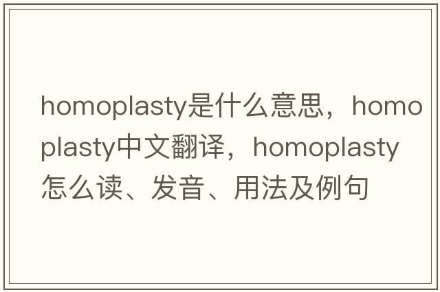 homoplasty是什么意思，homoplasty中文翻译，homoplasty怎么读、发音、用法及例句