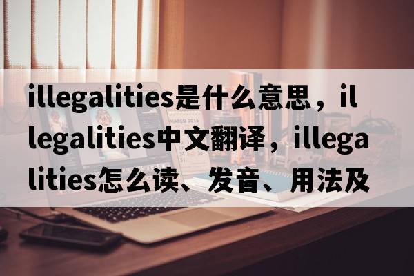 illegalities是什么意思，illegalities中文翻译，illegalities怎么读、发音、用法及例句