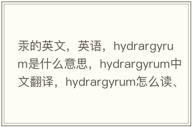 汞的英文，英语，hydrargyrum是什么意思，hydrargyrum中文翻译，hydrargyrum怎么读、发音、用法及例句