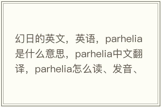 幻日的英文，英语，parhelia是什么意思，parhelia中文翻译，parhelia怎么读、发音、用法及例句