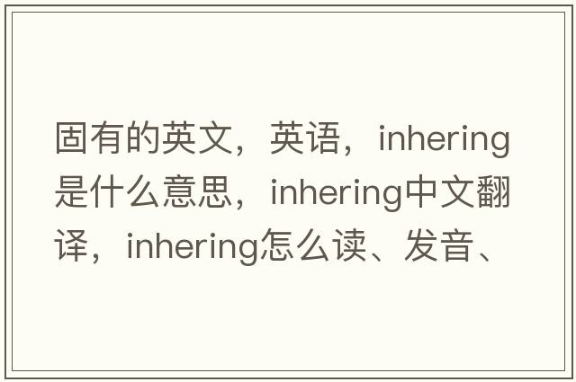 固有的英文，英语，inhering是什么意思，inhering中文翻译，inhering怎么读、发音、用法及例句