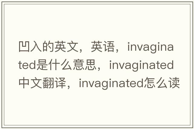 凹入的英文，英语，invaginated是什么意思，invaginated中文翻译，invaginated怎么读、发音、用法及例句