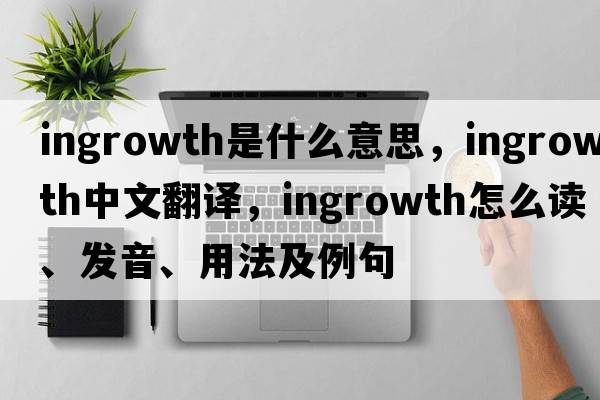 ingrowth是什么意思，ingrowth中文翻译，ingrowth怎么读、发音、用法及例句