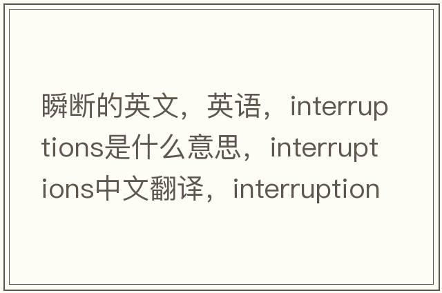 瞬断的英文，英语，interruptions是什么意思，interruptions中文翻译，interruptions怎么读、发音、用法及例句